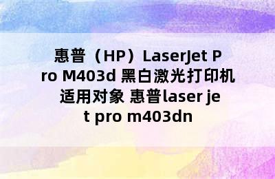 惠普（HP）LaserJet Pro M403d 黑白激光打印机 适用对象 惠普laser jet pro m403dn